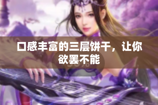 口感丰富的三层饼干，让你欲罢不能
