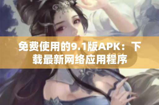免费使用的9.1版APK：下载最新网络应用程序
