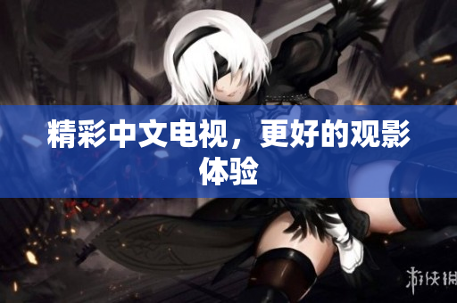精彩中文电视，更好的观影体验