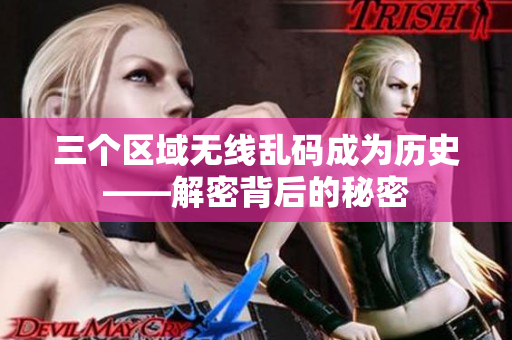 三个区域无线乱码成为历史——解密背后的秘密