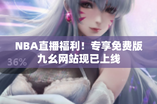 NBA直播福利！专享免费版九幺网站现已上线