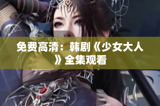 免费高清：韩剧《少女大人》全集观看