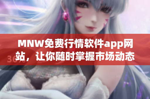 MNW免费行情软件app网站，让你随时掌握市场动态