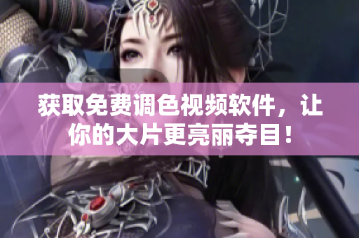 获取免费调色视频软件，让你的大片更亮丽夺目！