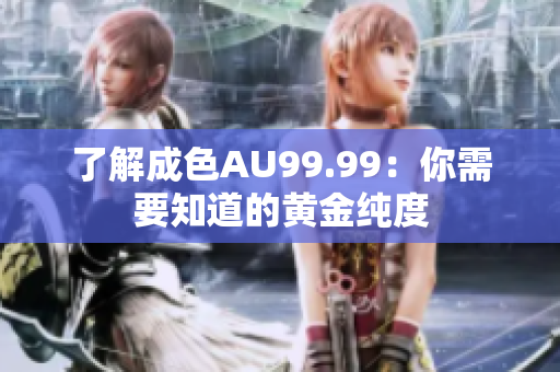 了解成色AU99.99：你需要知道的黄金纯度