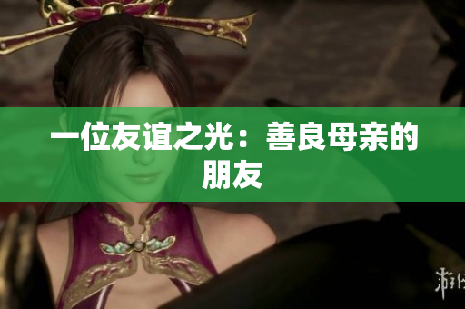 一位友谊之光：善良母亲的朋友