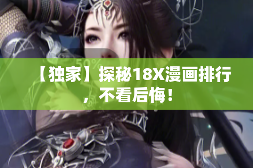 【独家】探秘18X漫画排行，不看后悔！