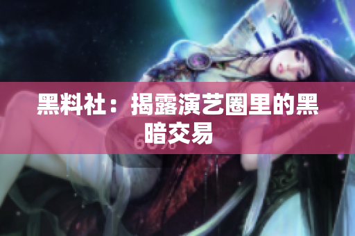 黑料社：揭露演艺圈里的黑暗交易