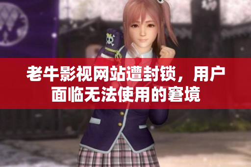 老牛影视网站遭封锁，用户面临无法使用的窘境