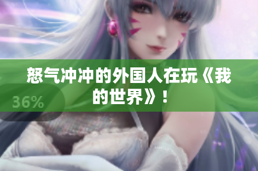 怒气冲冲的外国人在玩《我的世界》！