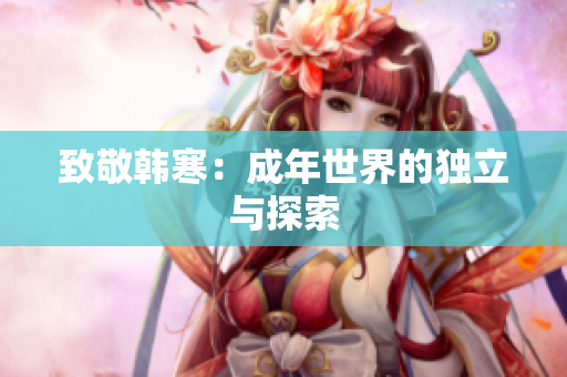 致敬韩寒：成年世界的独立与探索