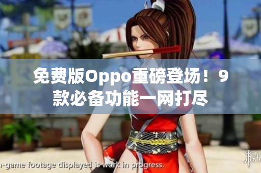 免费版Oppo重磅登场！9款必备功能一网打尽