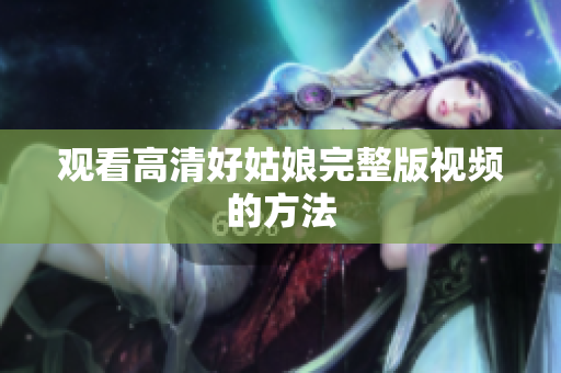 观看高清好姑娘完整版视频的方法