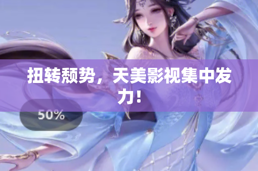 扭转颓势，天美影视集中发力！
