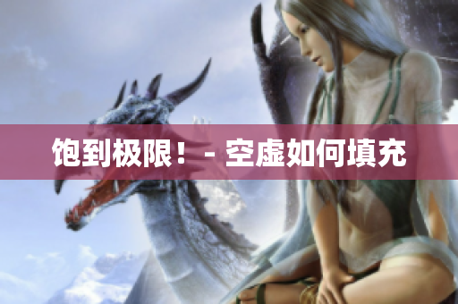 饱到极限！- 空虚如何填充