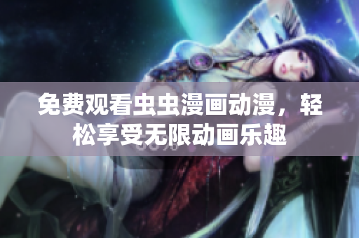 免费观看虫虫漫画动漫，轻松享受无限动画乐趣
