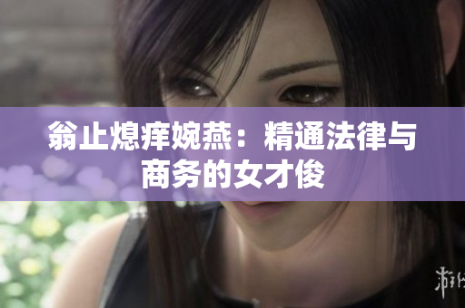 翁止熄痒婉燕：精通法律与商务的女才俊