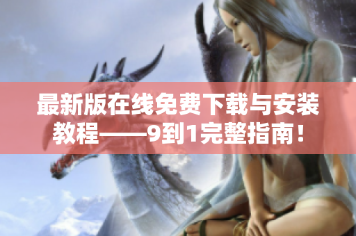 最新版在线免费下载与安装教程——9到1完整指南！
