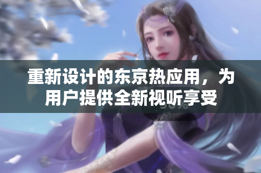 重新设计的东京热应用，为用户提供全新视听享受