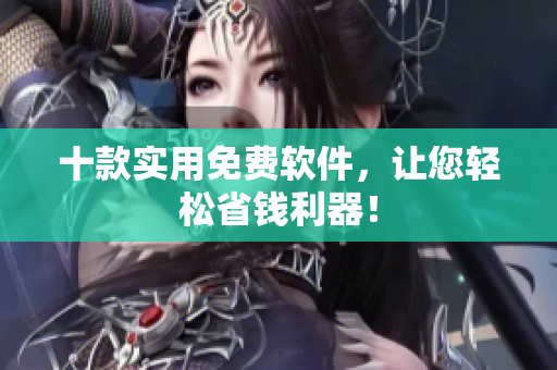 十款实用免费软件，让您轻松省钱利器！