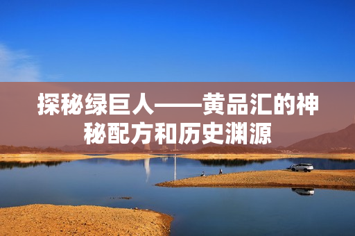 探秘绿巨人——黄品汇的神秘配方和历史渊源