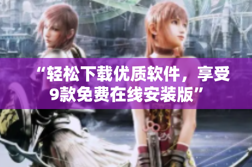“轻松下载优质软件，享受9款免费在线安装版”