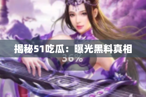 揭秘51吃瓜：曝光黑料真相