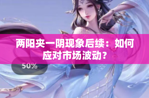 两阳夹一阴现象后续：如何应对市场波动？