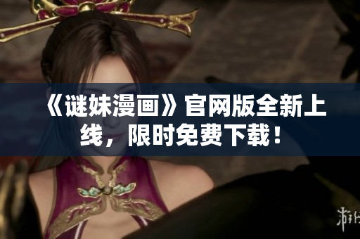 《谜妹漫画》官网版全新上线，限时免费下载！