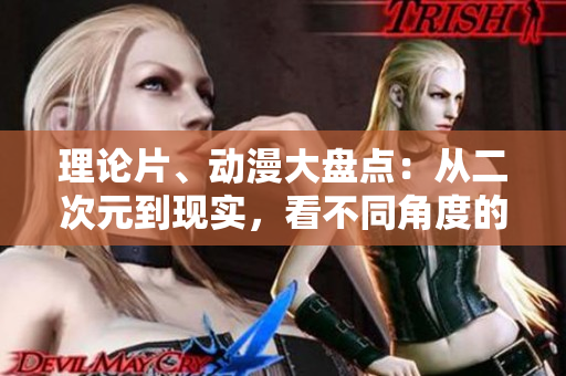 理论片、动漫大盘点：从二次元到现实，看不同角度的网络文化