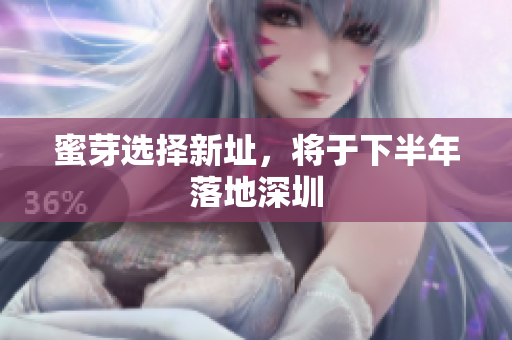蜜芽选择新址，将于下半年落地深圳