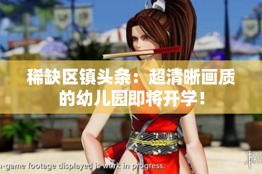 稀缺区镇头条：超清晰画质的幼儿园即将开学！