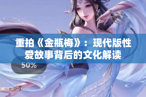 重拍《金瓶梅》：现代版性爱故事背后的文化解读