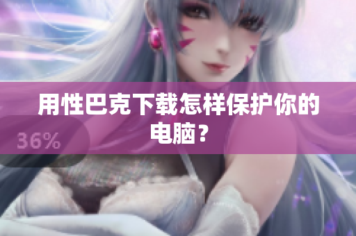 用性巴克下载怎样保护你的电脑？