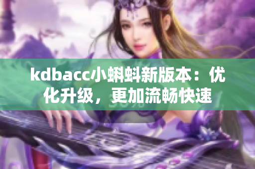 kdbacc小蝌蚪新版本：优化升级，更加流畅快速