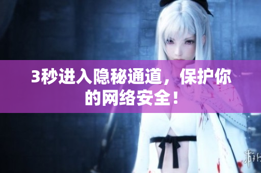 3秒进入隐秘通道，保护你的网络安全！