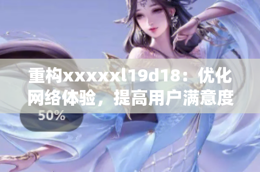 重构xxxxxl19d18：优化网络体验，提高用户满意度)
