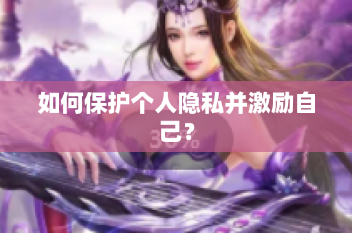 如何保护个人隐私并激励自己？