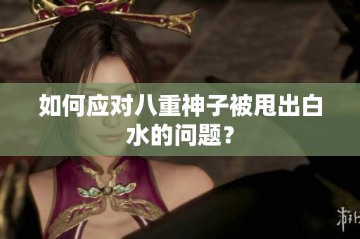 如何应对八重神子被甩出白水的问题？