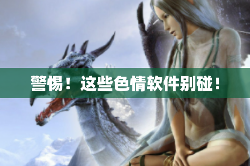 警惕！这些色情软件别碰！