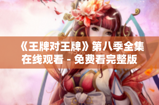 《王牌对王牌》第八季全集在线观看 - 免费看完整版