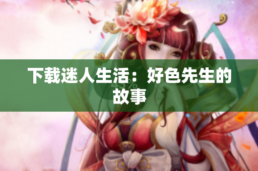下载迷人生活：好色先生的故事