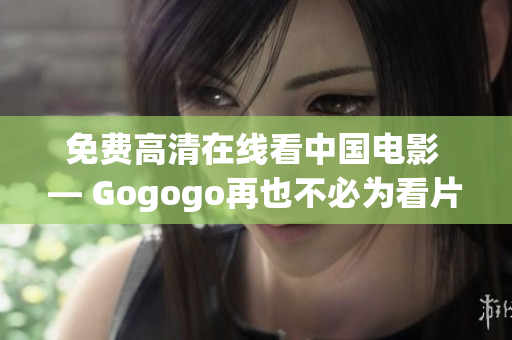 免费高清在线看中国电影 — Gogogo再也不必为看片烦恼