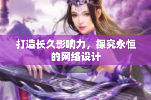 打造长久影响力，探究永恒的网络设计