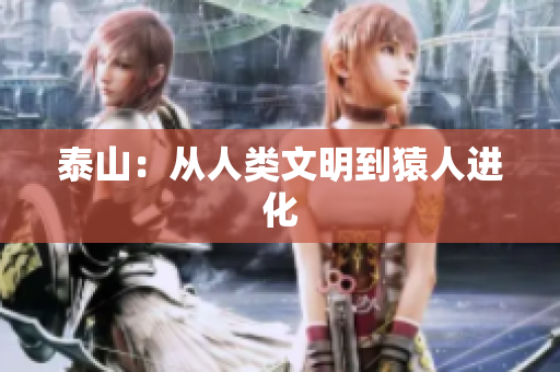 泰山：从人类文明到猿人进化