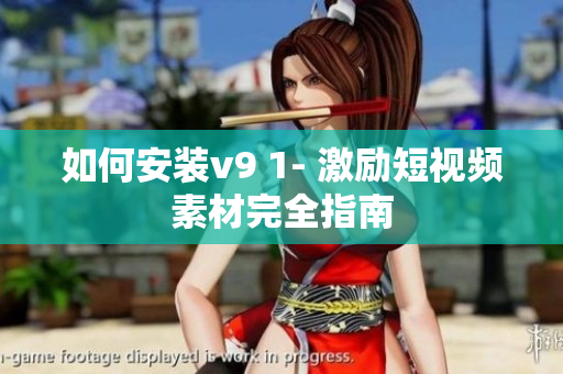 如何安装v9 1- 激励短视频素材完全指南