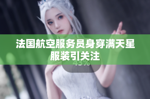 法国航空服务员身穿满天星服装引关注