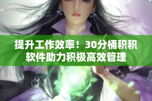 提升工作效率！30分桶积积软件助力积极高效管理