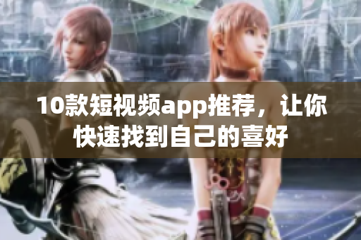 10款短视频app推荐，让你快速找到自己的喜好