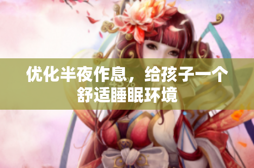 优化半夜作息，给孩子一个舒适睡眠环境